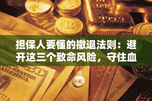 济南担保人要懂的撤退法则：避开这三个致命风险，守住血汗钱