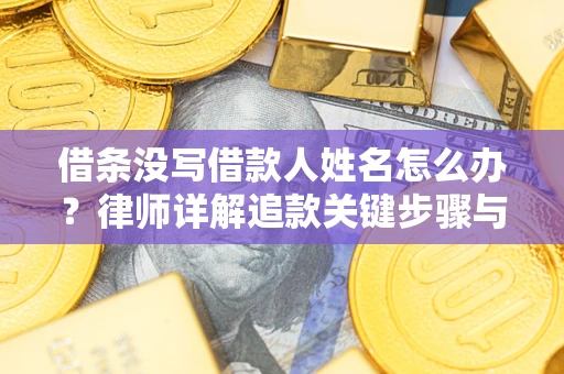 济南借条没写借款人姓名怎么办？律师详解追款关键步骤与证据链构建