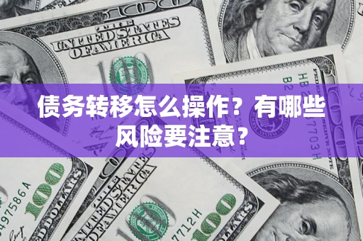 济南债务转移怎么操作？有哪些风险要注意？