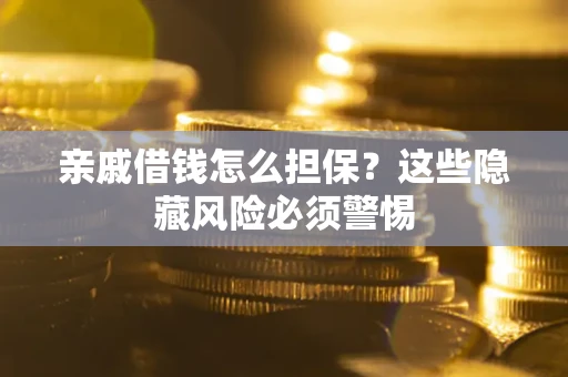 济南亲戚借钱怎么担保？这些隐藏风险必须警惕