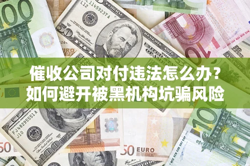 济南催收公司对付违法怎么办？如何避开被黑机构坑骗风险