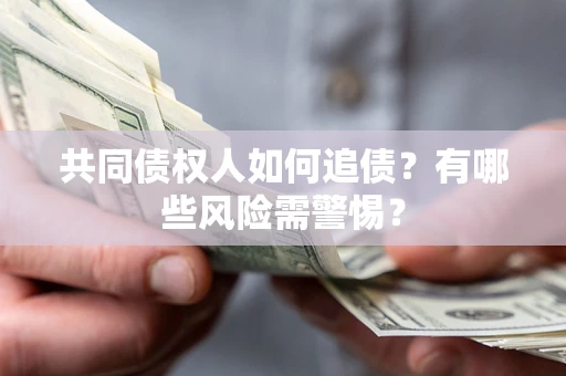 济南共同债权人如何追债？有哪些风险需警惕？
