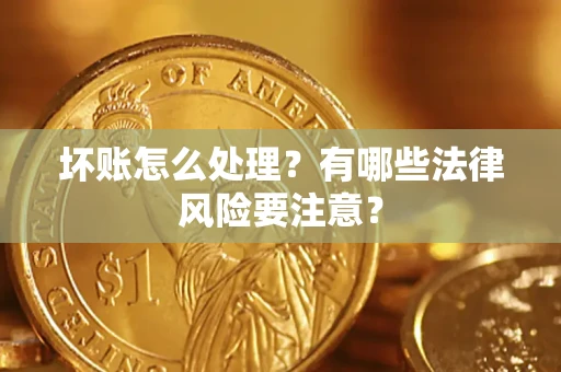 济南坏账怎么处理？有哪些法律风险要注意？