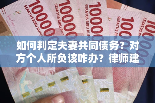 济南如何判定夫妻共同债务？对方个人所负该咋办？律师建议