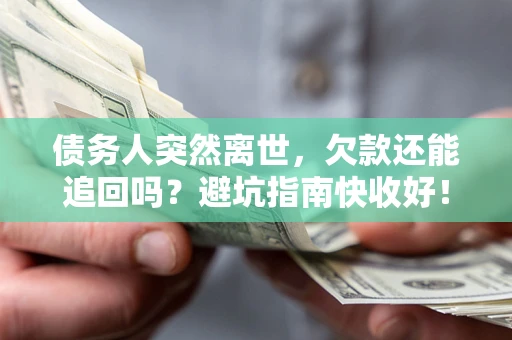 济南债务人突然离世，欠款还能追回吗？避坑指南快收好！