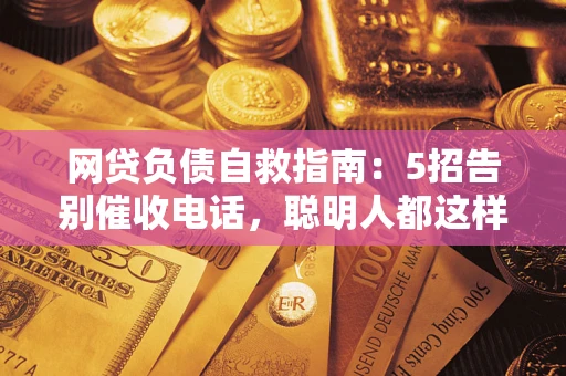 济南网贷负债自救指南：5招告别催收电话，聪明人都这样做