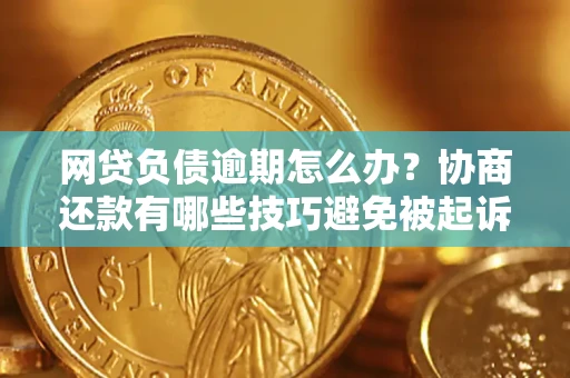 济南网贷负债逾期怎么办？协商还款有哪些技巧避免被起诉？