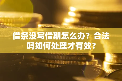 济南借条没写借期怎么办？合法吗如何处理才有效？