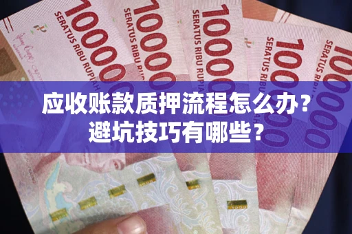 济南应收账款质押流程怎么办？避坑技巧有哪些？