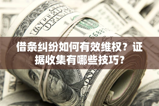 济南借条纠纷如何有效维权？证据收集有哪些技巧？
