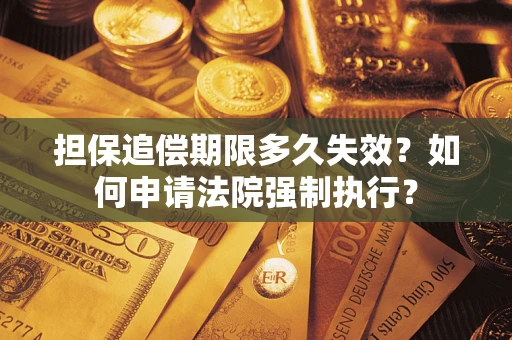 济南担保追偿期限多久失效？如何申请法院强制执行？