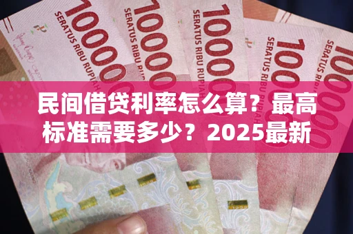 济南民间借贷利率怎么算？最高标准需要多少？2025最新避坑指南