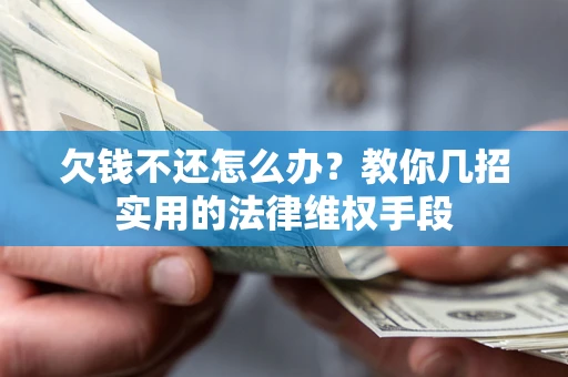 济南欠钱不还怎么办？教你几招实用的法律维权手段