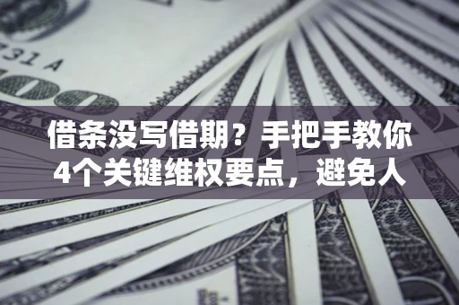 济南借条没写借期？手把手教你4个关键维权要点，避免人财两空