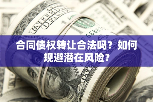 济南合同债权转让合法吗?如何规避潜在风险? 济南合同债权转让合法吗?如何规避潜在风险?