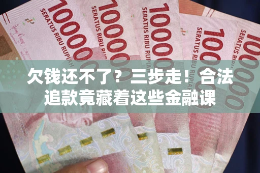 济南欠钱还不了？三步走！合法追款竟藏着这些金融课