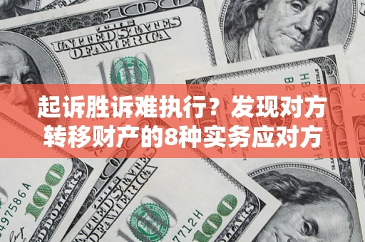 济南起诉胜诉难执行？发现对方转移财产的8种实务应对方案