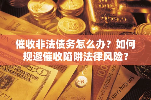 济南催收非法债务怎么办？如何规避催收陷阱法律风险？