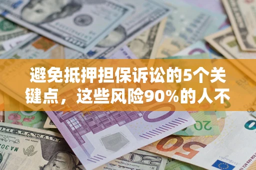 济南避免抵押担保诉讼的5个关键点，这些风险90%的人不知道！
