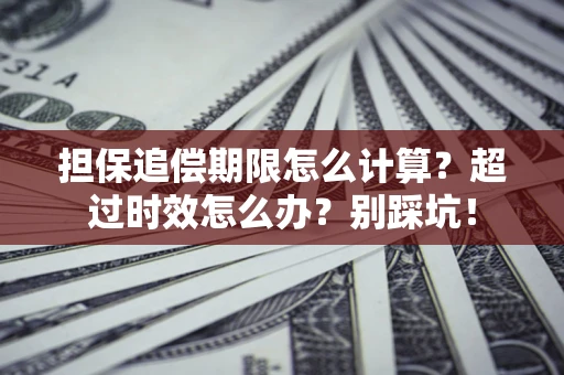 济南担保追偿期限怎么计算？超过时效怎么办？别踩坑！