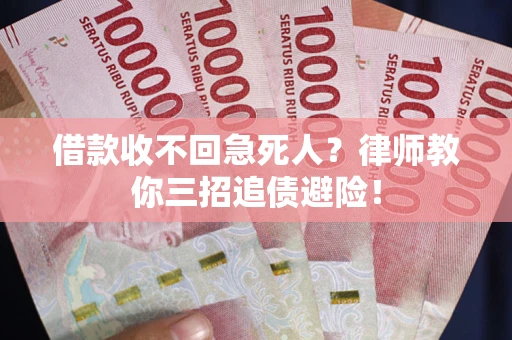 济南借款收不回急死人？律师教你三招追债避险！