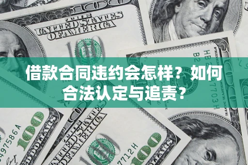济南借款合同违约会怎样？如何合法认定与追责？