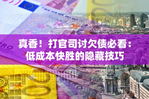 济南真香！打官司讨欠债必看：低成本快胜的隐藏技巧