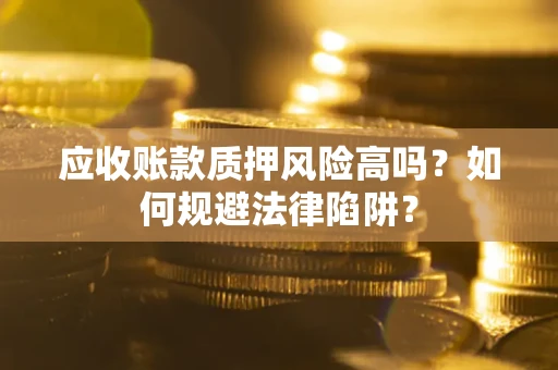 济南应收账款质押风险高吗？如何规避法律陷阱？