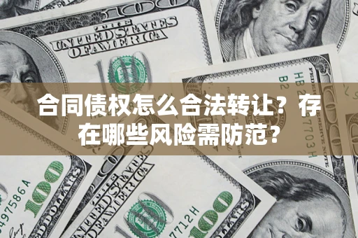 济南合同债权怎么合法转让？存在哪些风险需防范？