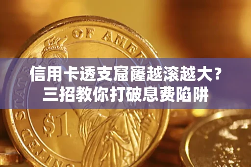 济南信用卡透支窟窿越滚越大？三招教你打破息费陷阱