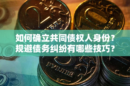 济南如何确立共同债权人身份？规避债务纠纷有哪些技巧？