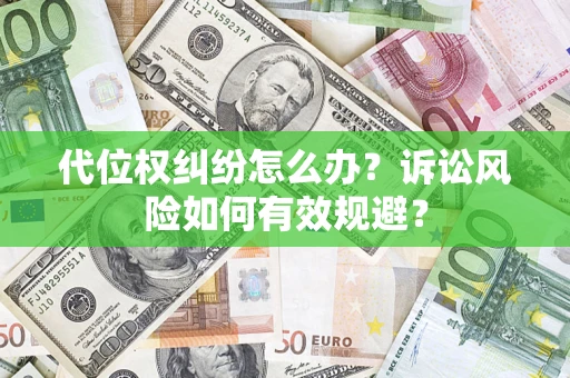 济南代位权纠纷怎么办？诉讼风险如何有效规避？
