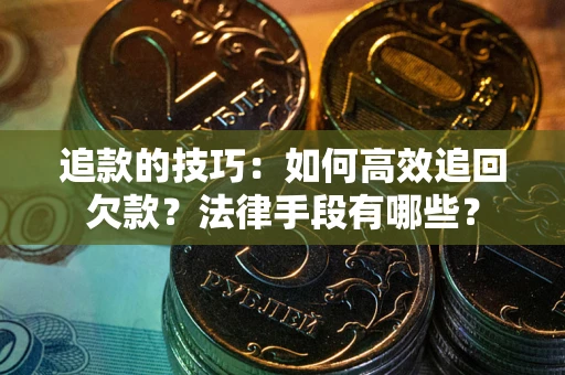 济南追款的技巧：如何高效追回欠款？法律手段有哪些？