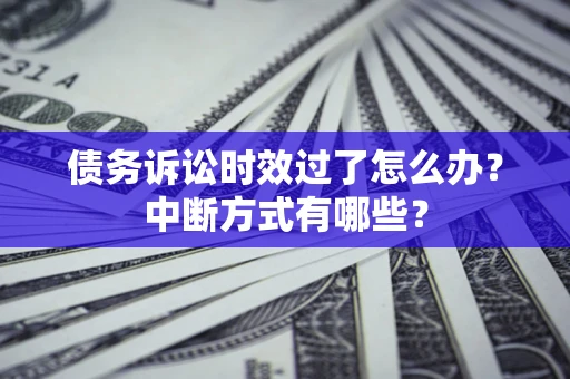 济南债务诉讼时效过了怎么办？中断方式有哪些？