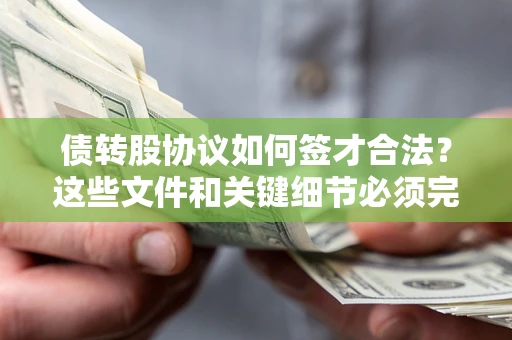 济南债转股协议如何签才合法？这些文件和关键细节必须完整