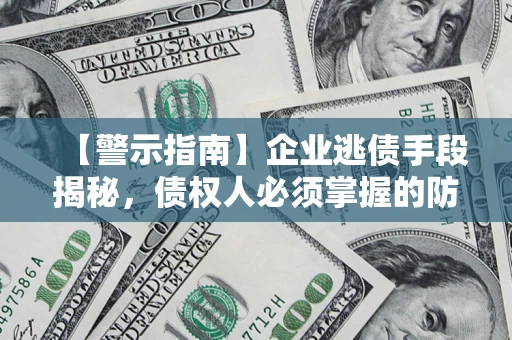 济南【警示指南】企业逃债手段揭秘，债权人必须掌握的防坑宝典