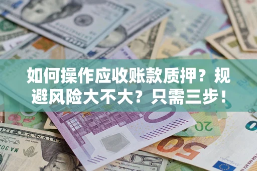 济南如何操作应收账款质押？规避风险大不大？只需三步！