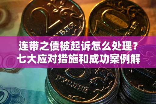 济南连带之债被起诉怎么处理？七大应对措施和成功案例解析