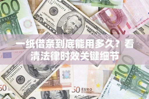 济南一纸借条到底能用多久？看清法律时效关键细节