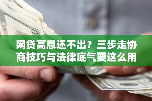 济南网贷高息还不出？三步走协商技巧与法律底气要这么用