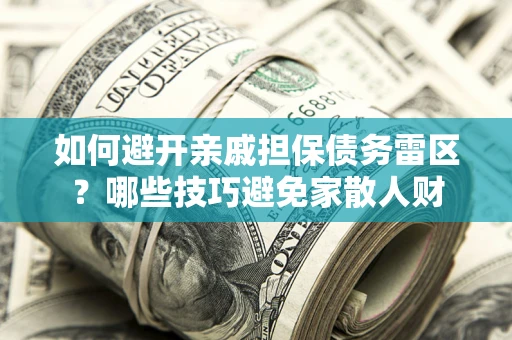 济南如何避开亲戚担保债务雷区？哪些技巧避免家散人财