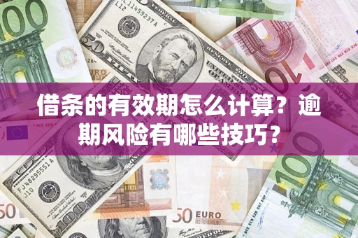 济南借条的有效期怎么计算？逾期风险有哪些技巧？