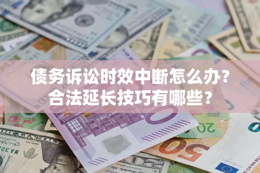 济南债务诉讼时效中断怎么办？合法延长技巧有哪些？
