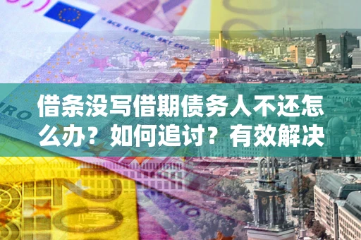济南借条没写借期债务人不还怎么办？如何追讨？有效解决方案！