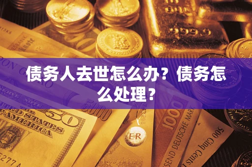 济南债务人去世怎么办？债务怎么处理？