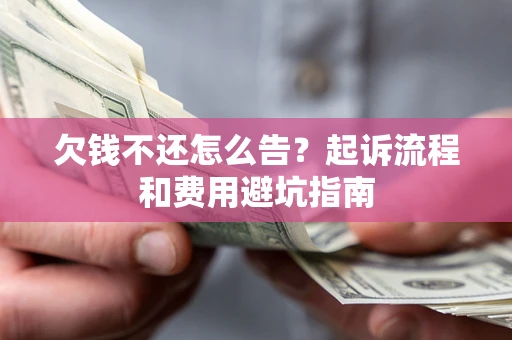 济南欠钱不还怎么告?起诉流程和费用避坑指南 济南欠钱不还怎么告?起诉流程和费用避坑指南
