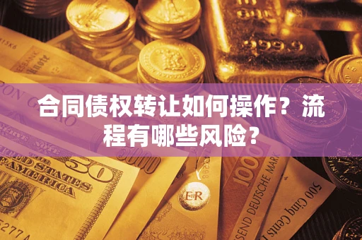 济南合同债权转让如何操作？流程有哪些风险？