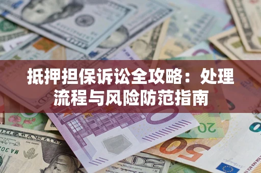 济南抵押担保诉讼全攻略：处理流程与风险防范指南