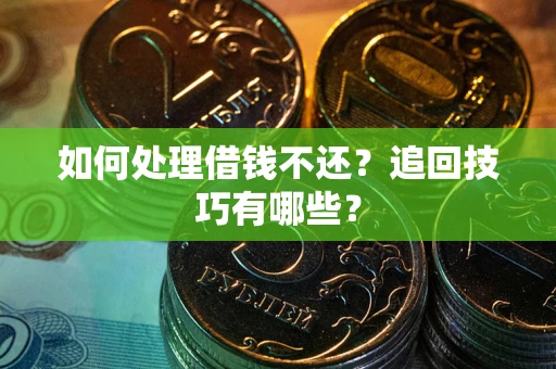 济南如何处理借钱不还？追回技巧有哪些？