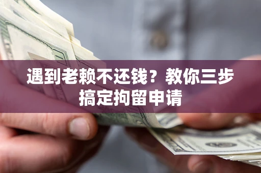 济南遇到老赖不还钱？教你三步搞定拘留申请